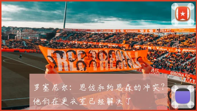 罗塞尼尔：恩佐和约恩森的冲突？他们在更衣室已经解决了