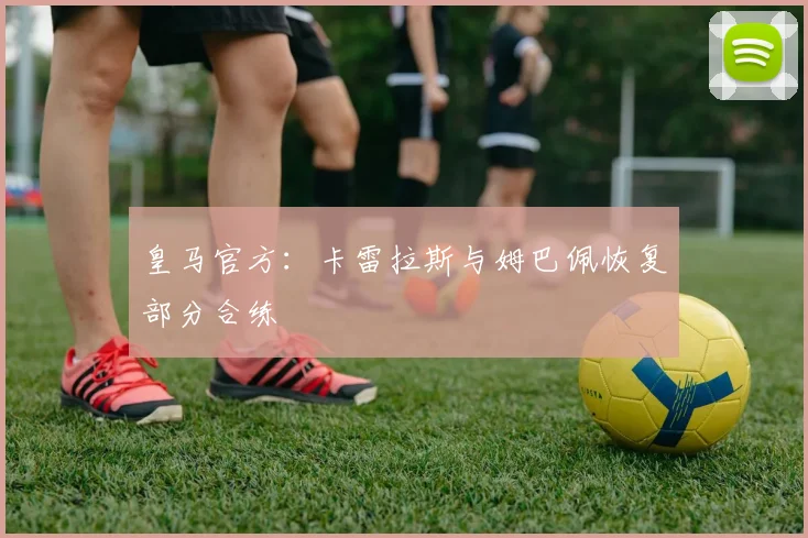 皇马官方：卡雷拉斯与姆巴佩恢复部分合练