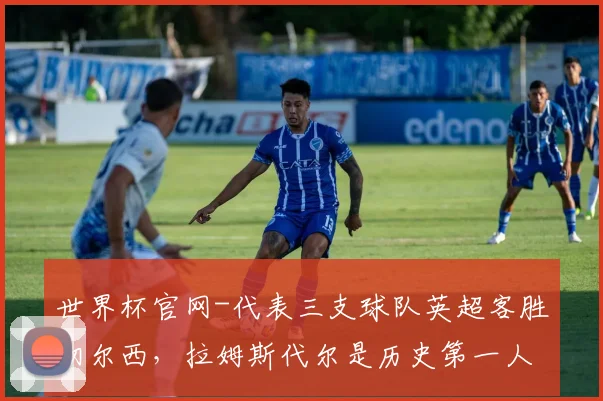 世界杯官网-代表三支球队英超客胜切尔西，拉姆斯代尔是历史第一人